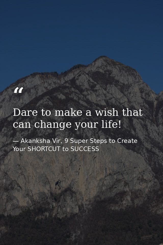 Dare to make a wish that can change your life! — Akanksha Vir, 9 Super Steps to Create Your SHORTCUT to SUCCESS