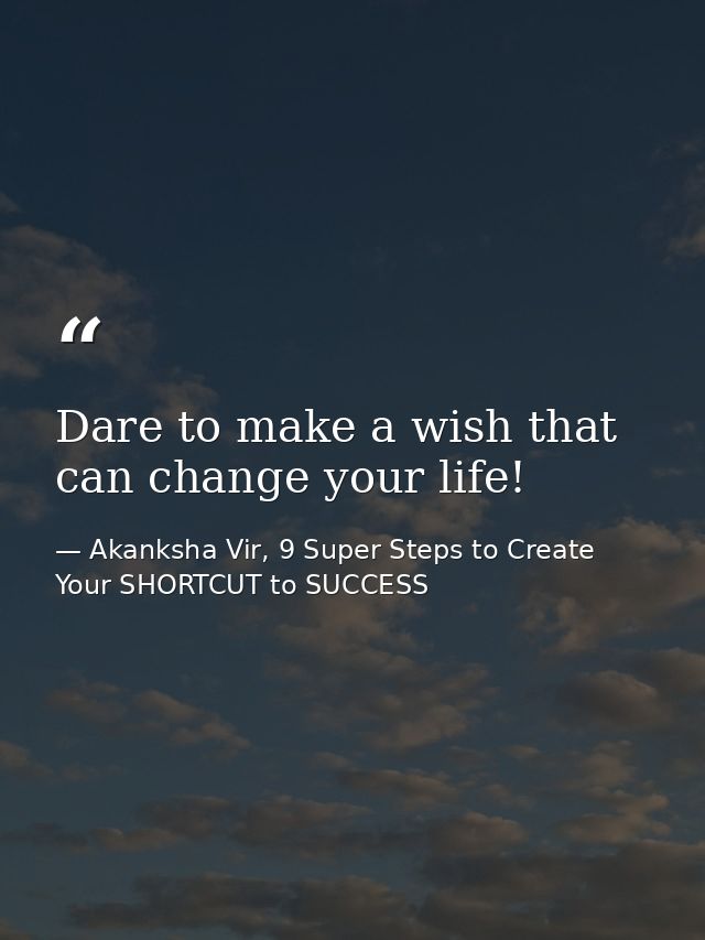 Dare to make a wish that can change your life! — Akanksha Vir, 9 Super Steps to Create Your SHORTCUT to SUCCESS