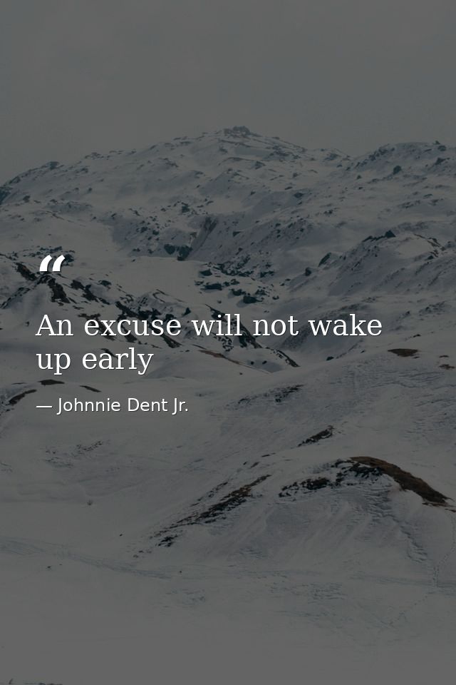 An excuse will not wake up early — Johnnie Dent Jr.