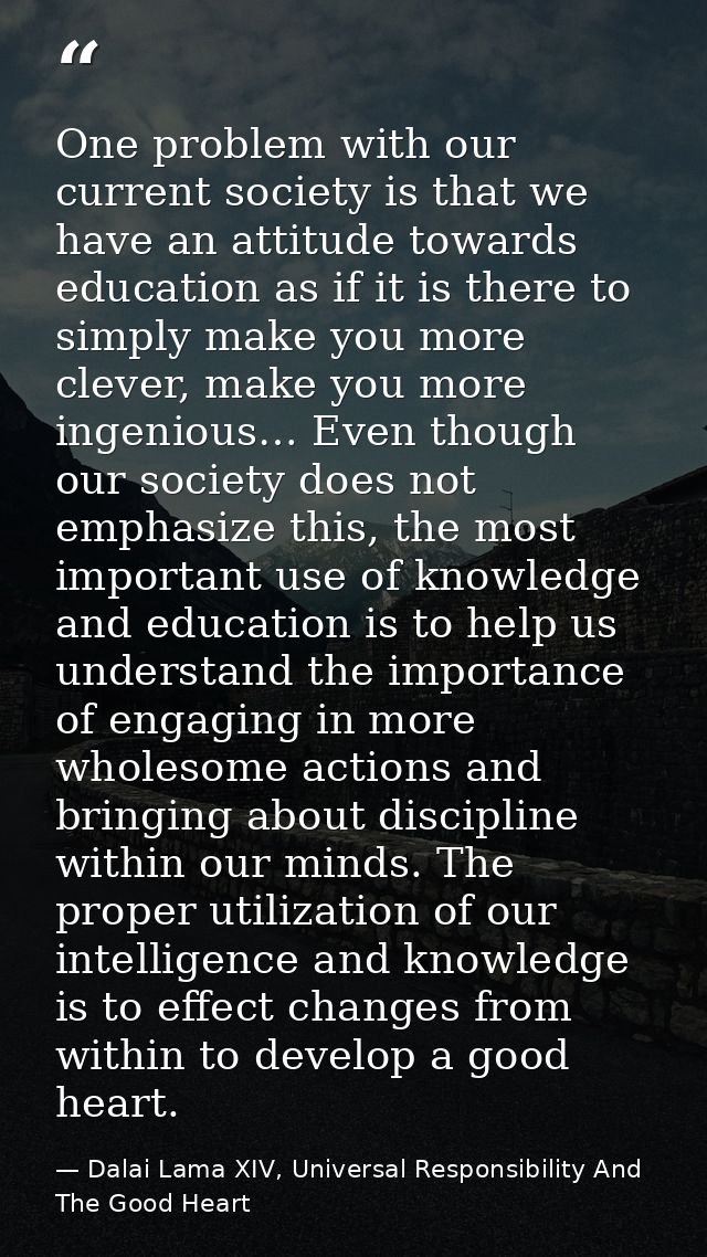 One problem with our current society is that we have an attitude towards education as if it is there to simply make you  — Dalai Lama XIV, Universal Responsibility And The Good Heart