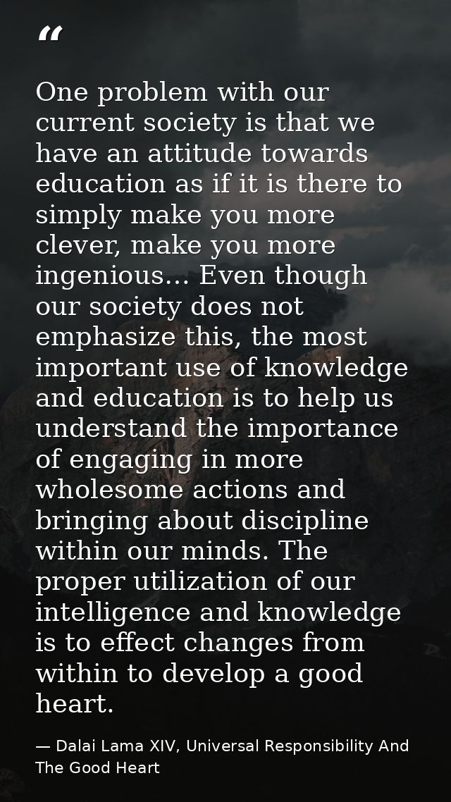 One problem with our current society is that we have an attitude towards education as if it is there to simply make you  — Dalai Lama XIV, Universal Responsibility And The Good Heart