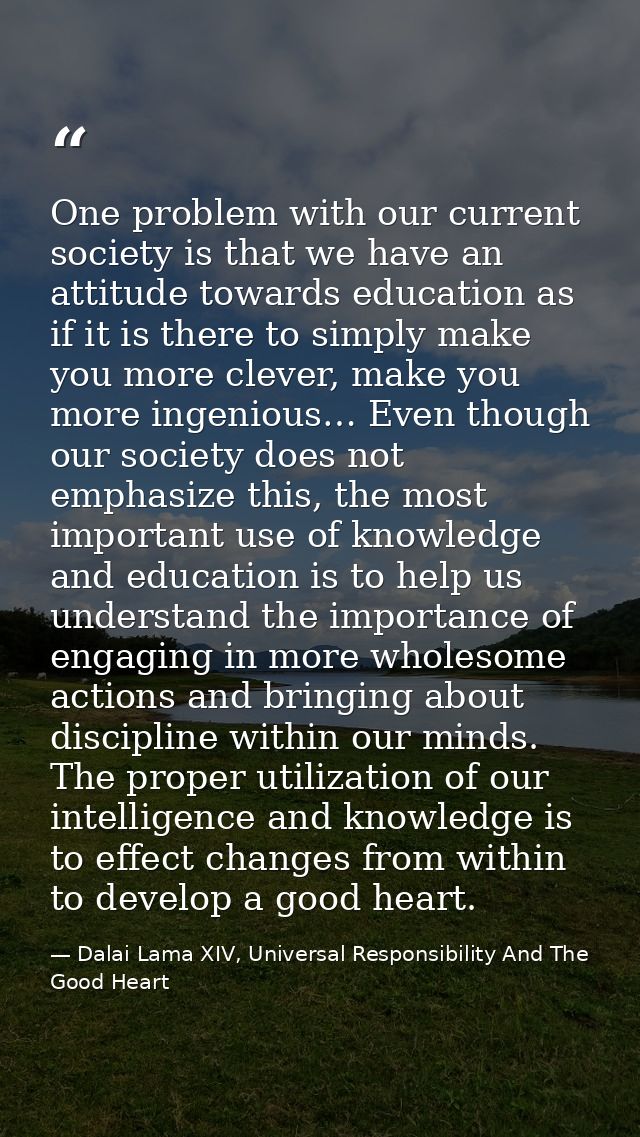 One problem with our current society is that we have an attitude towards education as if it is there to simply make you  — Dalai Lama XIV, Universal Responsibility And The Good Heart