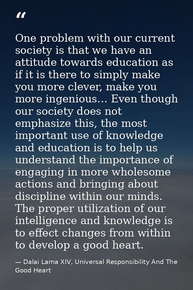 One problem with our current society is that we have an attitude towards education as if it is there to simply make you  — Dalai Lama XIV, Universal Responsibility And The Good Heart