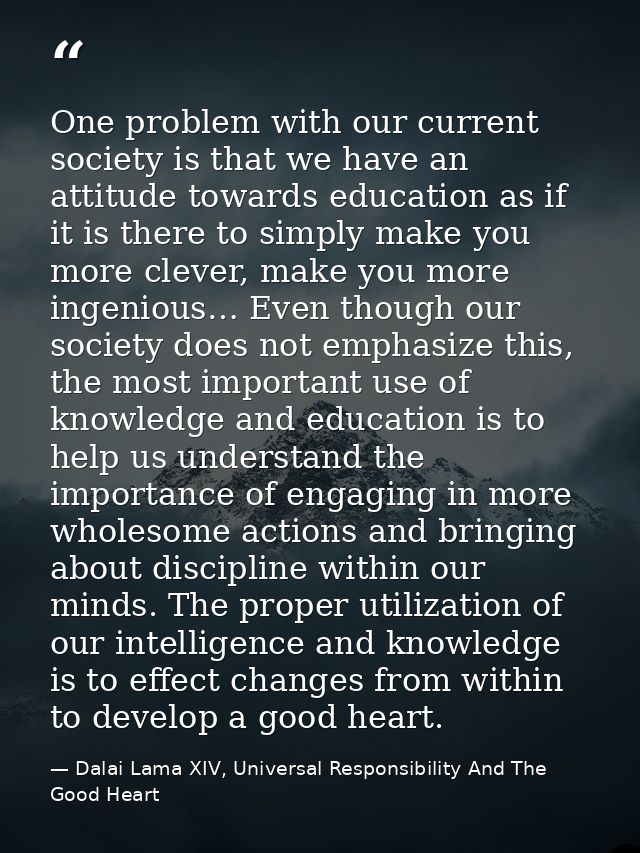 One problem with our current society is that we have an attitude towards education as if it is there to simply make you  — Dalai Lama XIV, Universal Responsibility And The Good Heart