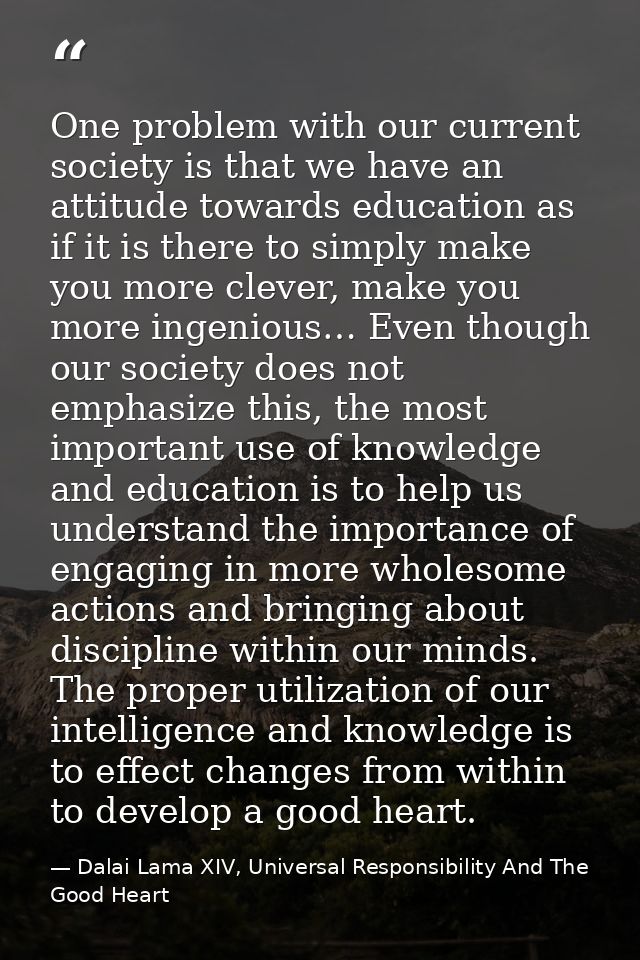 One problem with our current society is that we have an attitude towards education as if it is there to simply make you  — Dalai Lama XIV, Universal Responsibility And The Good Heart