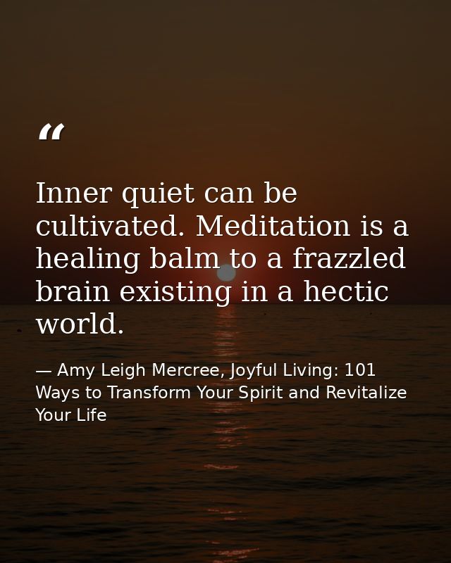Inner quiet can be cultivated. Meditation is a healing balm to a frazzled brain existing in a hectic world. — Amy Leigh Mercree, Joyful Living: 101 Ways to Transform Your Spirit and Revitalize Your Life