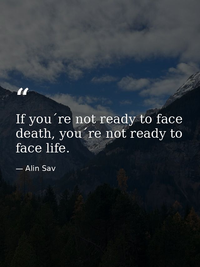 If you´re not ready to face death, you´re not ready to face life. — Alin Sav