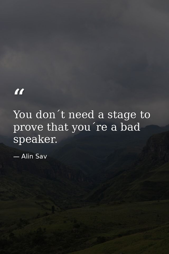You don´t need a stage to prove that you´re a bad speaker. — Alin Sav
