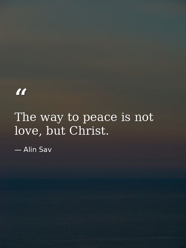 The way to peace is not love, but Christ. — Alin Sav