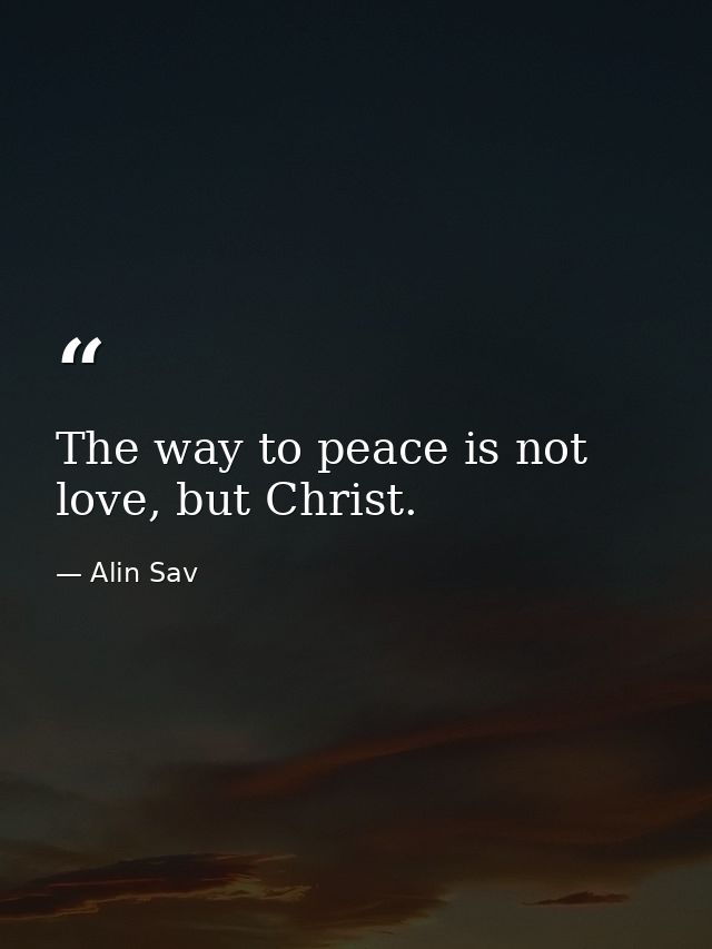 The way to peace is not love, but Christ. — Alin Sav