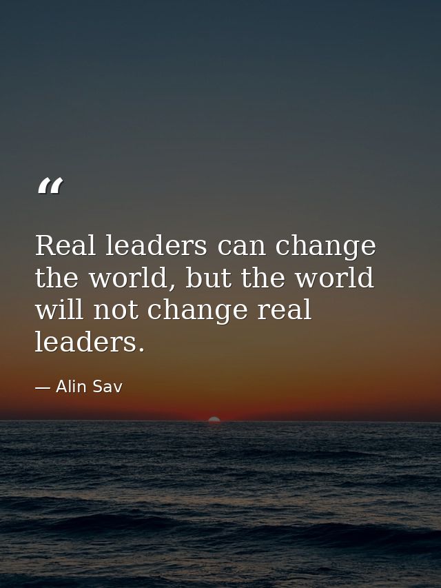 Real leaders can change the world, but the world will not change real leaders. — Alin Sav