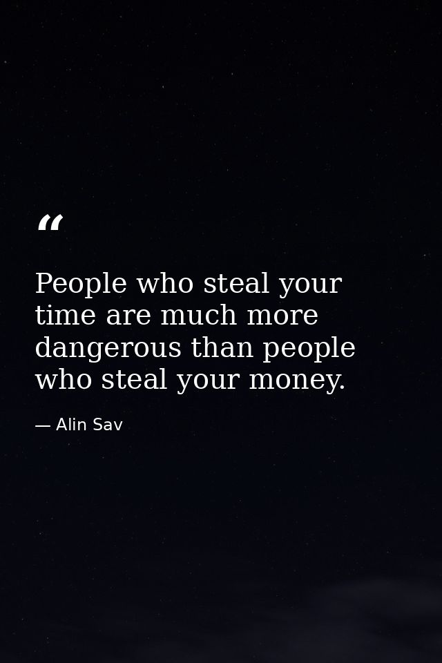 People who steal your time are much more dangerous than people who steal your money. — Alin Sav