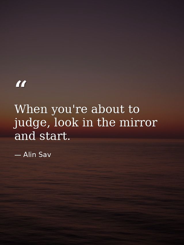 When you're about to judge, look in the mirror and start. — Alin Sav