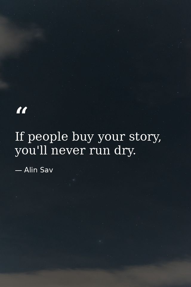 If people buy your story, you'll never run dry. — Alin Sav