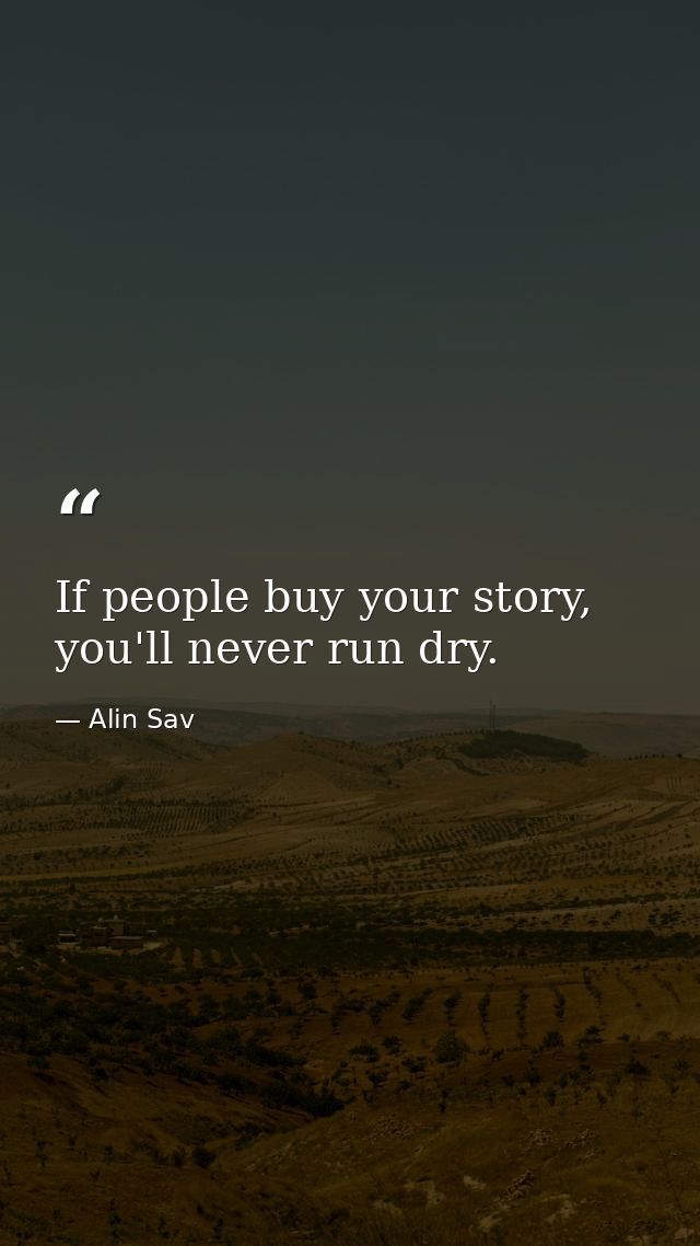If people buy your story, you'll never run dry. — Alin Sav