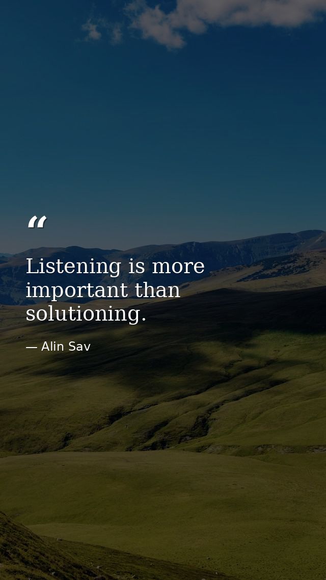 Listening is more important than solutioning. — Alin Sav