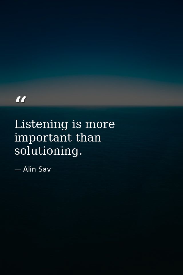 Listening is more important than solutioning. — Alin Sav