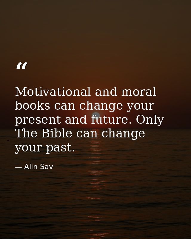 Motivational and moral books can change your present and future. Only The Bible can change your past. — Alin Sav