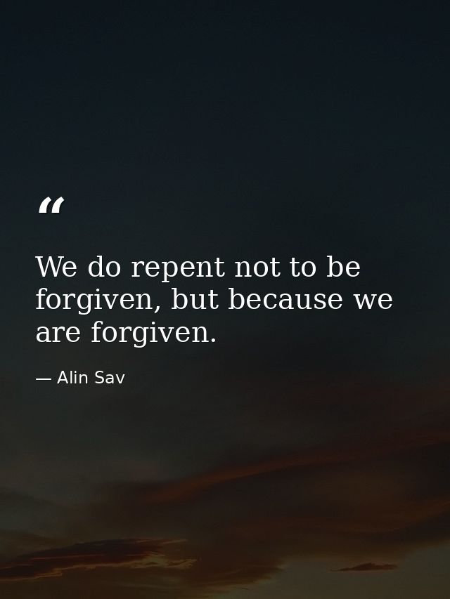 We do repent not to be forgiven, but because we are forgiven. — Alin Sav