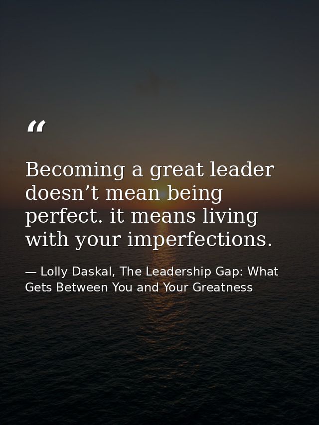 Becoming a great leader doesn’t mean being perfect. it means living with your imperfections. — Lolly Daskal, The Leadership Gap: What Gets Between You and Your Greatness
