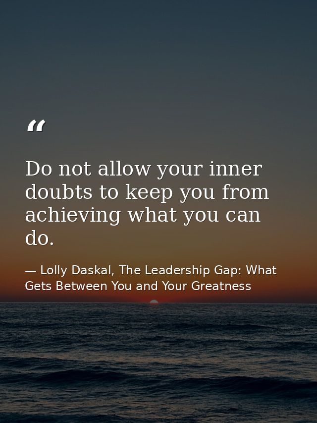 Do not allow your inner doubts to keep you from achieving what you can do. — Lolly Daskal, The Leadership Gap: What Gets Between You and Your Greatness