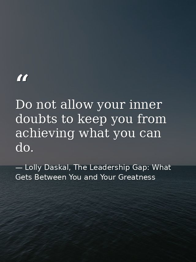 Do not allow your inner doubts to keep you from achieving what you can do. — Lolly Daskal, The Leadership Gap: What Gets Between You and Your Greatness