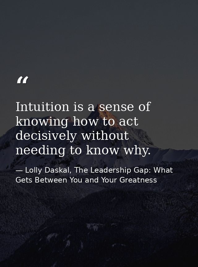 Intuition is a sense of knowing how to act decisively without needing to know why. — Lolly Daskal, The Leadership Gap: What Gets Between You and Your Greatness