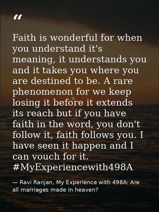 Faith is wonderful for when you understand it's meaning, it understands you and it takes you where you are destined to b — Ravi Ranjan, My Experience with 498A: Are all marriages made in heaven?