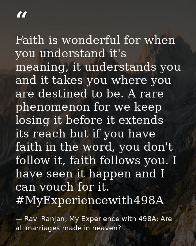Faith is wonderful for when you understand it's meaning, it understands you and it takes you where you are destined to b — Ravi Ranjan, My Experience with 498A: Are all marriages made in heaven?