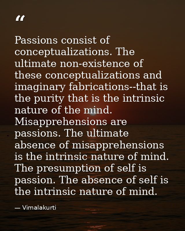 Passions consist of conceptualizations. The ultimate non-existence of these conceptualizations and imaginary fabrication — Vimalakurti