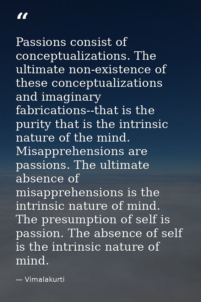 Passions consist of conceptualizations. The ultimate non-existence of these conceptualizations and imaginary fabrication — Vimalakurti