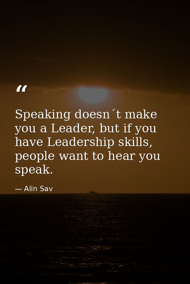 Speaking doesn´t make you a Leader, but if you have Leadership skills, people want to hear you speak. — Alin Sav