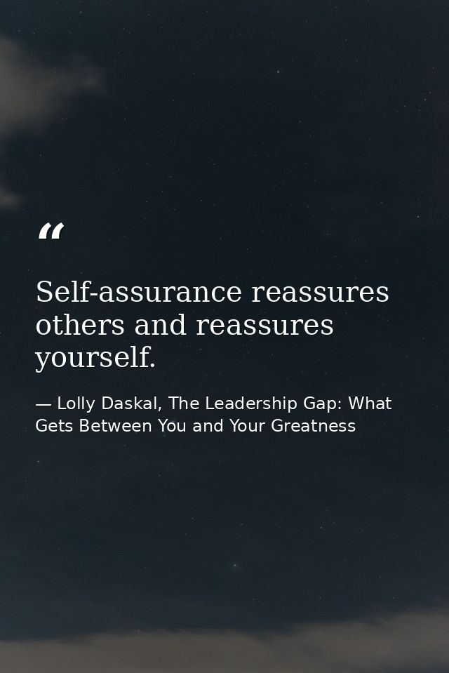 Self-assurance reassures others and reassures yourself. — Lolly Daskal, The Leadership Gap: What Gets Between You and Your Greatness
