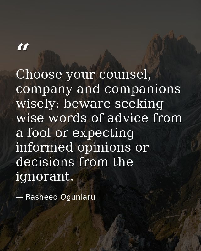 Choose your counsel, company and companions wisely: beware seeking wise words of advice from a fool or expecting informe — Rasheed Ogunlaru