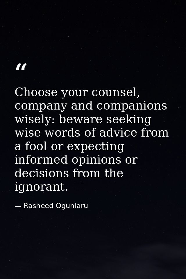 Choose your counsel, company and companions wisely: beware seeking wise words of advice from a fool or expecting informe — Rasheed Ogunlaru