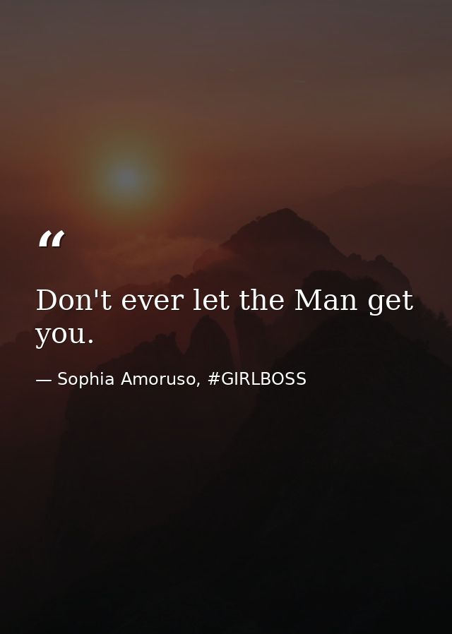 Don't ever let the Man get you. — Sophia Amoruso, #GIRLBOSS