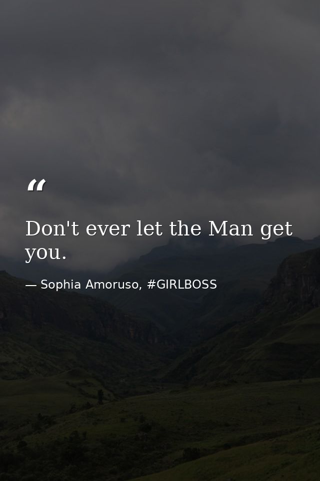 Don't ever let the Man get you. — Sophia Amoruso, #GIRLBOSS