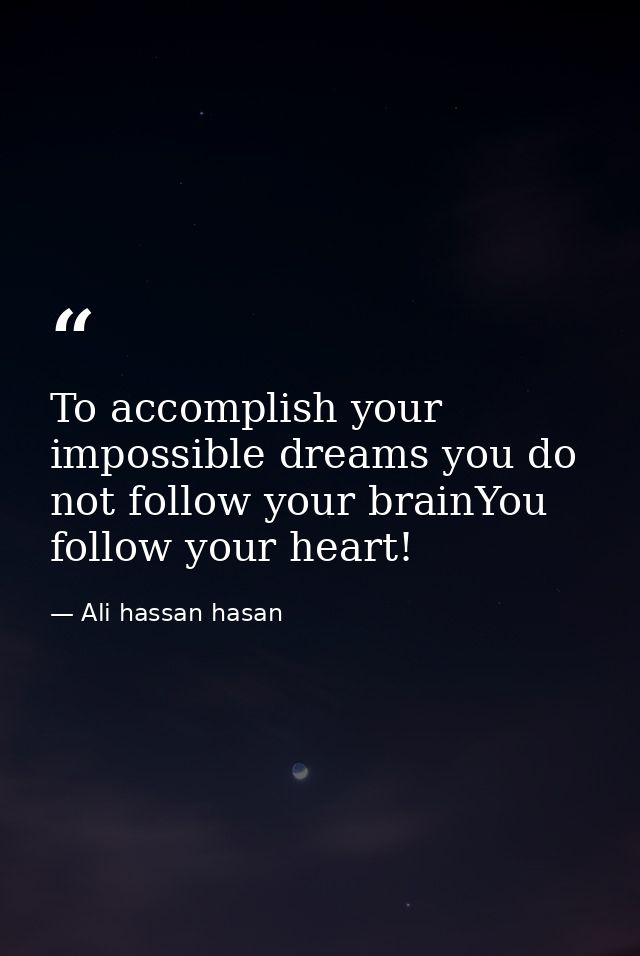 To accomplish your impossible dreams you do not follow your brainYou follow your heart! — Ali hassan hasan
