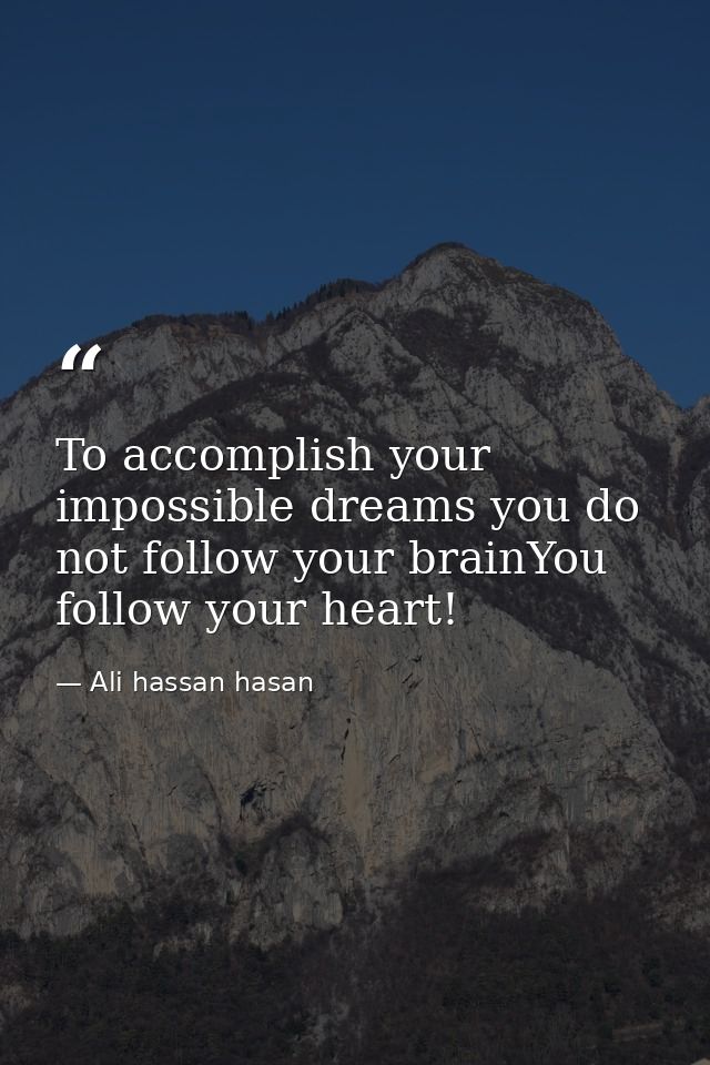 To accomplish your impossible dreams you do not follow your brainYou follow your heart! — Ali hassan hasan