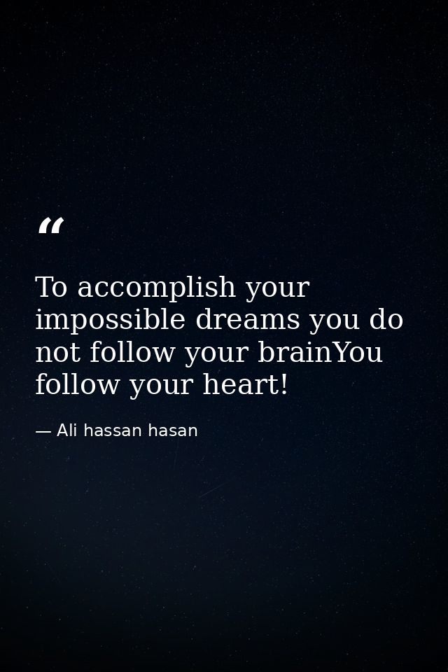 To accomplish your impossible dreams you do not follow your brainYou follow your heart! — Ali hassan hasan