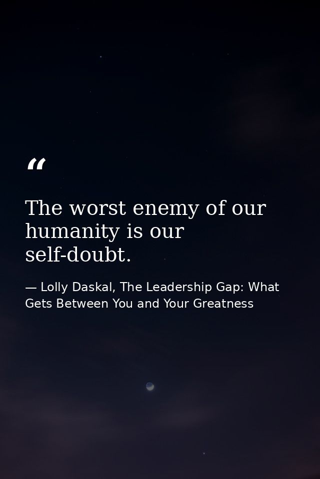 The worst enemy of our humanity is our self-doubt. — Lolly Daskal, The Leadership Gap: What Gets Between You and Your Greatness