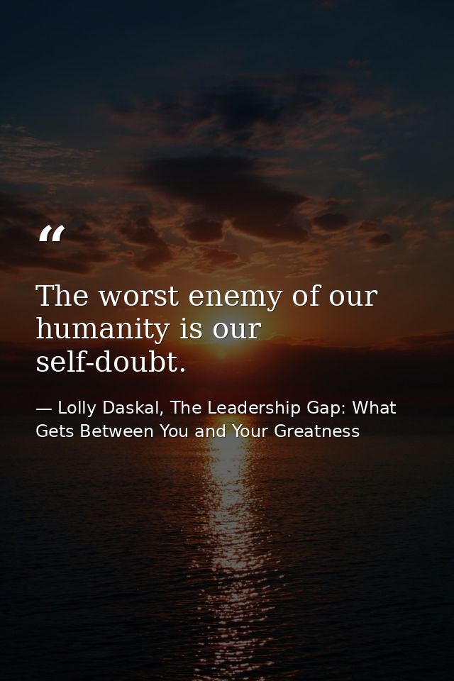The worst enemy of our humanity is our self-doubt. — Lolly Daskal, The Leadership Gap: What Gets Between You and Your Greatness