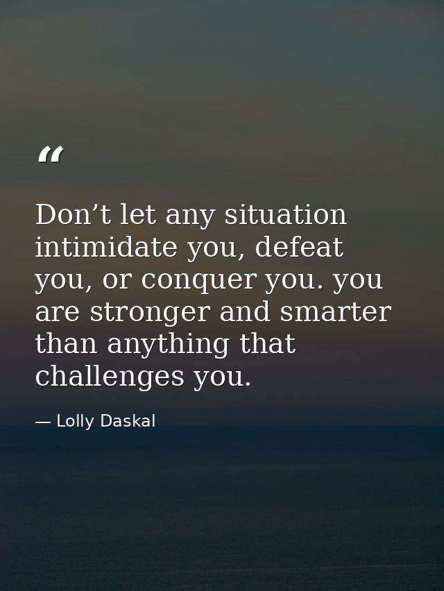 Don’t let any situation intimidate you, defeat you, or conquer you. you are stronger and smarter than anything that chal — Lolly Daskal