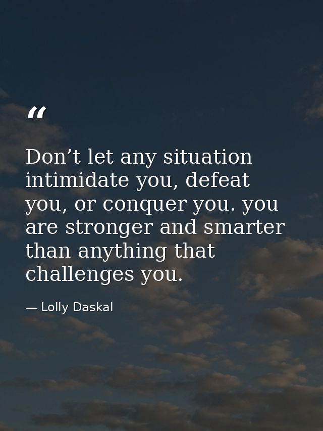 Don’t let any situation intimidate you, defeat you, or conquer you. you are stronger and smarter than anything that chal — Lolly Daskal