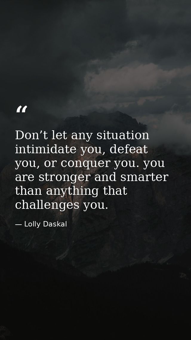 Don’t let any situation intimidate you, defeat you, or conquer you. you are stronger and smarter than anything that chal — Lolly Daskal