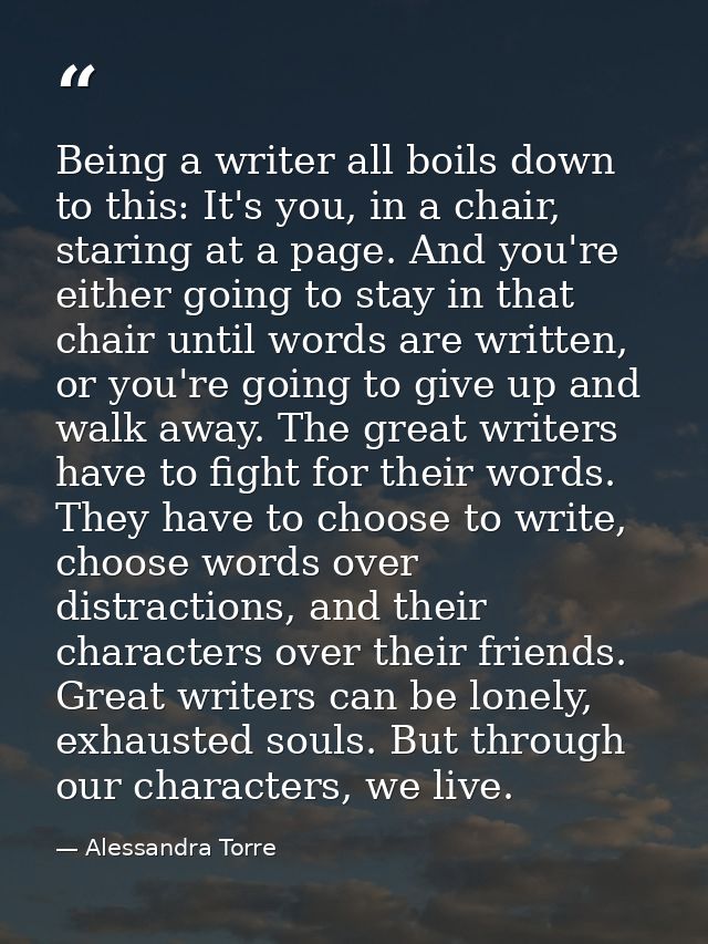 Being a writer all boils down to this: It's you, in a chair, staring at a page. And you're either going to stay in that  — Alessandra Torre