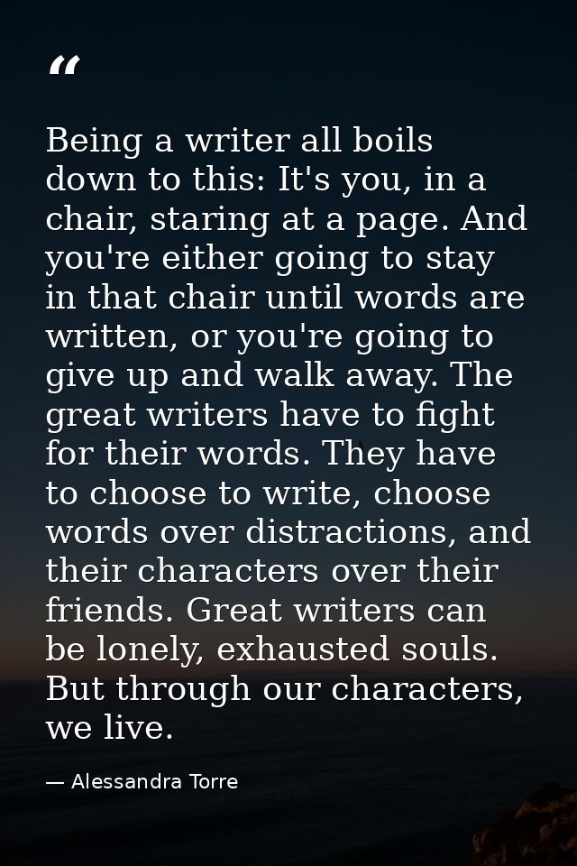 Being a writer all boils down to this: It's you, in a chair, staring at a page. And you're either going to stay in that  — Alessandra Torre
