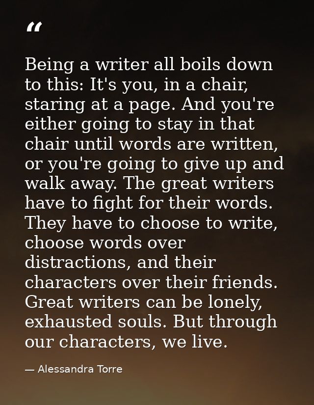 Being a writer all boils down to this: It's you, in a chair, staring at a page. And you're either going to stay in that  — Alessandra Torre