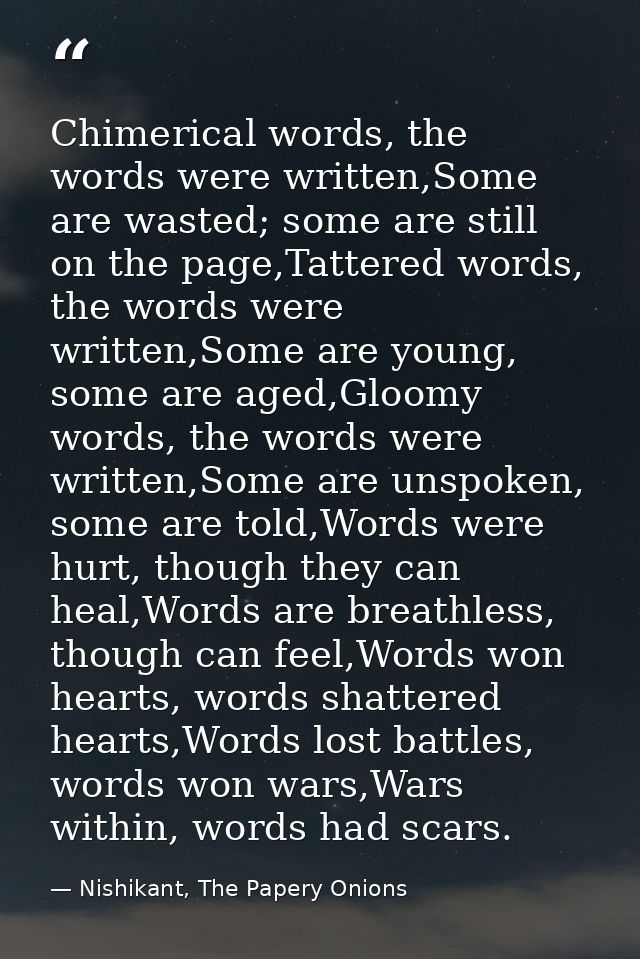 Chimerical words, the words were written,Some are wasted; some are still on the page,Tattered words, the words were writ — Nishikant, The Papery Onions