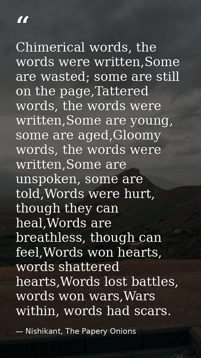 Chimerical words, the words were written,Some are wasted; some are still on the page,Tattered words, the words were writ — Nishikant, The Papery Onions